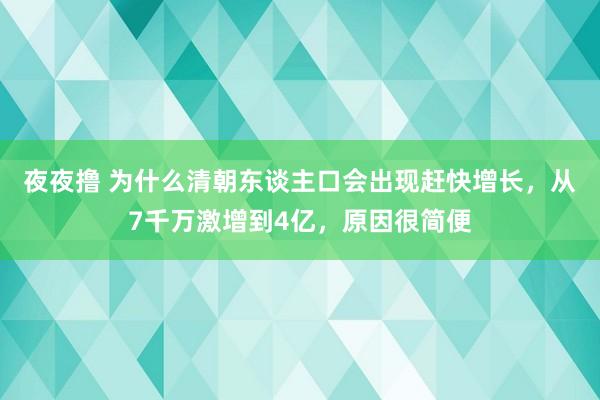 夜夜撸 为什么清朝东谈主口会出现赶快增长，从7千万激增到4亿，原因很简便