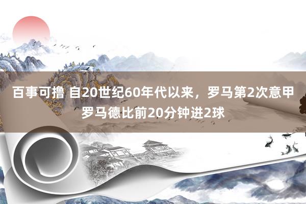 百事可撸 自20世纪60年代以来，罗马第2次意甲罗马德比前20分钟进2球