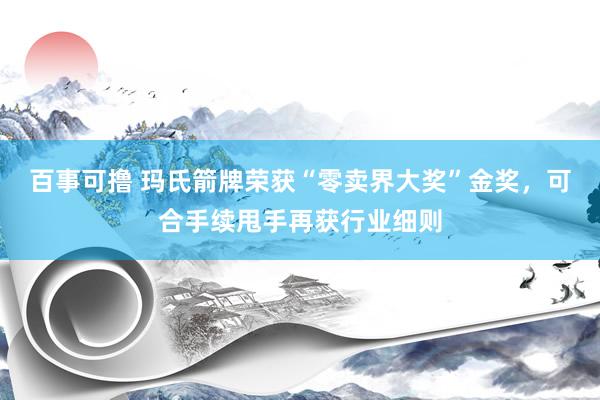 百事可撸 玛氏箭牌荣获“零卖界大奖”金奖，可合手续甩手再获行业细则