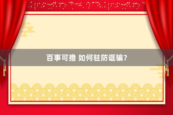 百事可撸 如何驻防诓骗？