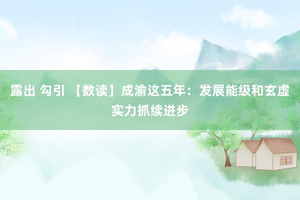 露出 勾引 【数读】成渝这五年：发展能级和玄虚实力抓续进步