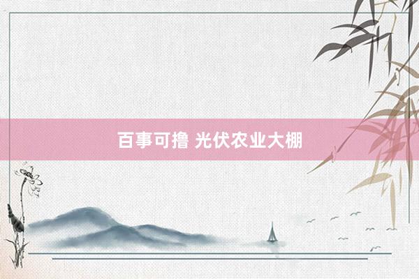 百事可撸 光伏农业大棚