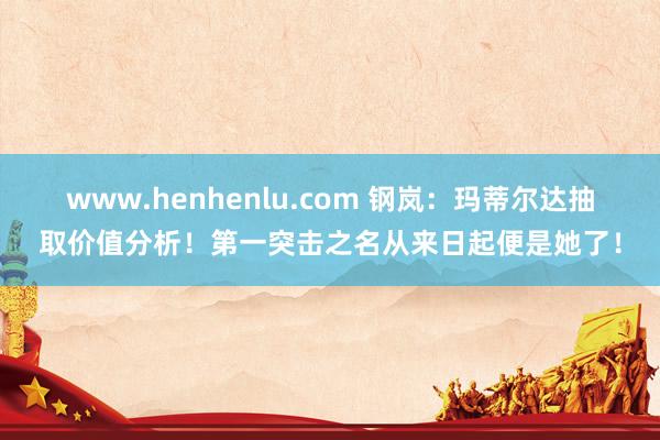 www.henhenlu.com 钢岚：玛蒂尔达抽取价值分析！第一突击之名从来日起便是她了！