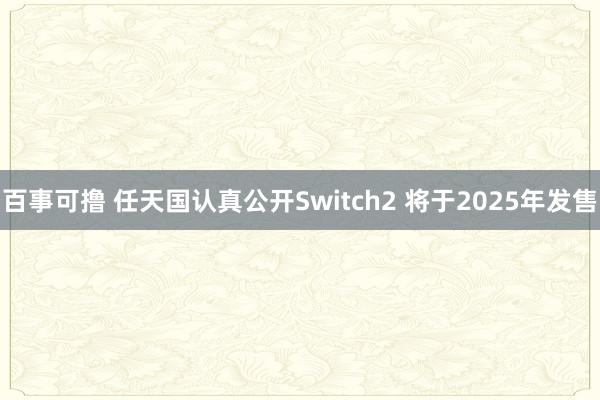 百事可撸 任天国认真公开Switch2 将于2025年发售