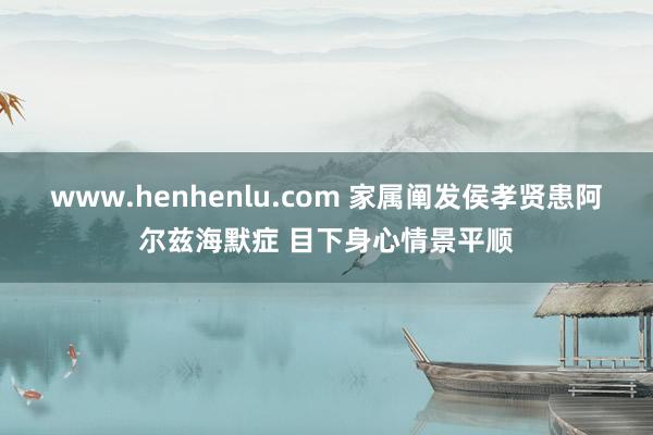 www.henhenlu.com 家属阐发侯孝贤患阿尔兹海默症 目下身心情景平顺