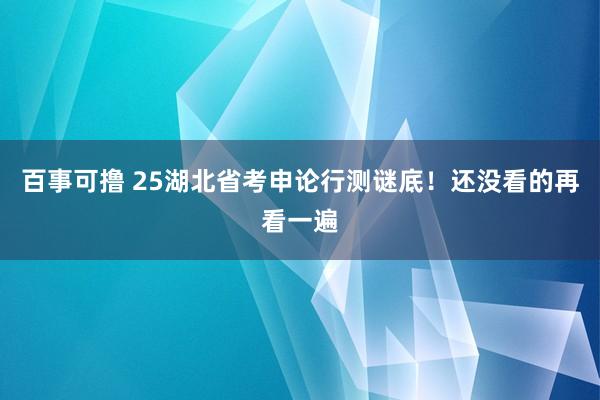 百事可撸 25湖北省考申论行测谜底！还没看的再看一遍
