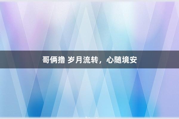 哥俩撸 岁月流转，心随境安