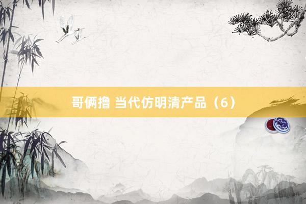 哥俩撸 当代仿明清产品（6）