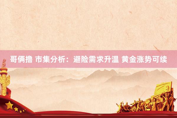 哥俩撸 市集分析：避险需求升温 黄金涨势可续