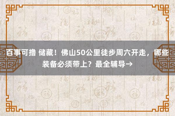百事可撸 储藏！佛山50公里徒步周六开走，哪些装备必须带上？最全辅导→