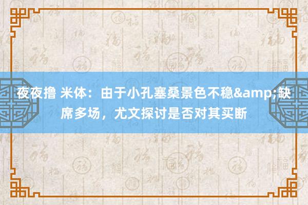 夜夜撸 米体：由于小孔塞桑景色不稳&缺席多场，尤文探讨是否对其买断