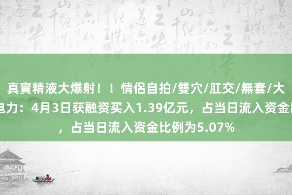 真實精液大爆射！！情侶自拍/雙穴/肛交/無套/大量噴精 长江电力：4月3日获融资买入1.39亿元，占当日流入资金比例为5.07%