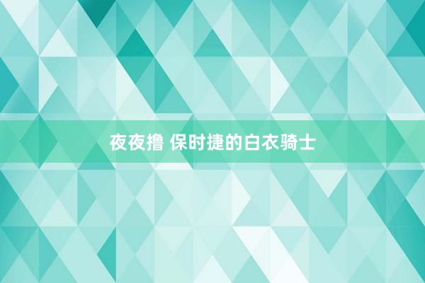 夜夜撸 保时捷的白衣骑士