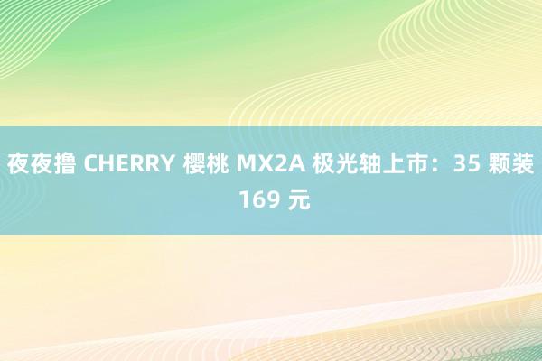 夜夜撸 CHERRY 樱桃 MX2A 极光轴上市：35 颗装 169 元