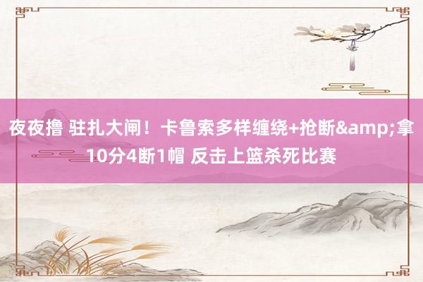 夜夜撸 驻扎大闸！卡鲁索多样缠绕+抢断&拿10分4断1帽 反击上篮杀死比赛